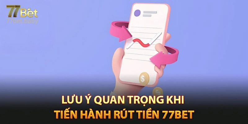 Các Điều Cần Lưu Ý Khi Thực Hiện Rút Tiền Tại 77Bet