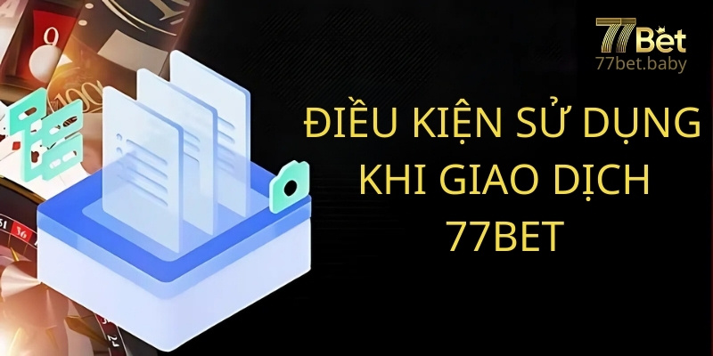 Điều Khoản Sử Dụng Của 77Bet Khi Giao Dịch