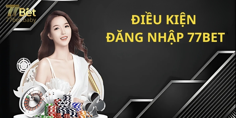 Điều kiện đăng nhập vào nhà cái 77Bet