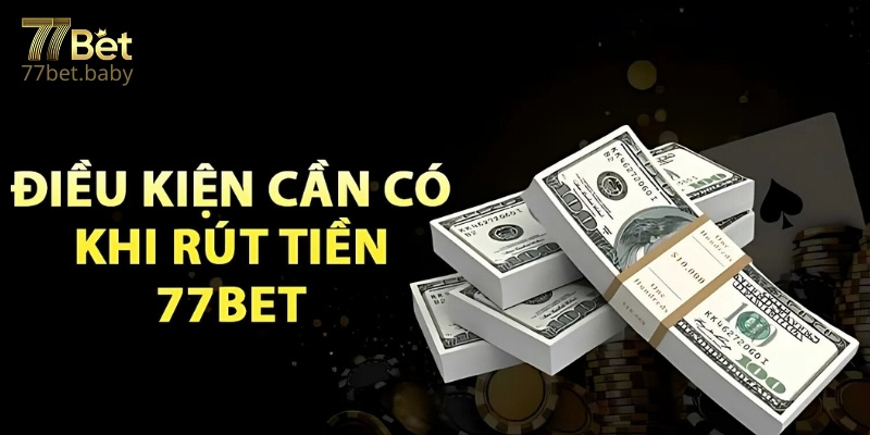 Điều Kiện Để Rút Tiền 77Bet 