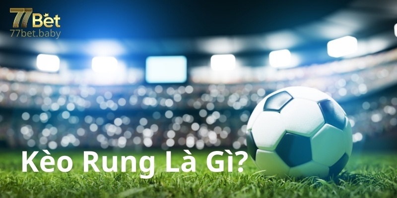 Kèo Rung Tại 77Bet Là Gì?