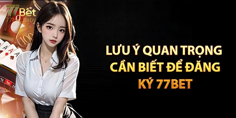 Những Lưu Ý Khi Đăng Ký 77Bet